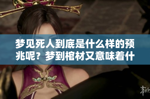 梦见死人到底是什么样的预兆呢？梦到棺材又意味着什么呢？