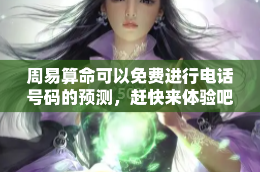 周易算命可以免费进行电话号码的预测，赶快来体验吧！