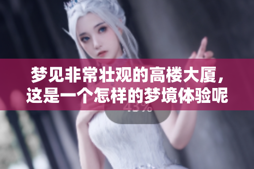 梦见非常壮观的高楼大厦，这是一个怎样的梦境体验呢？
