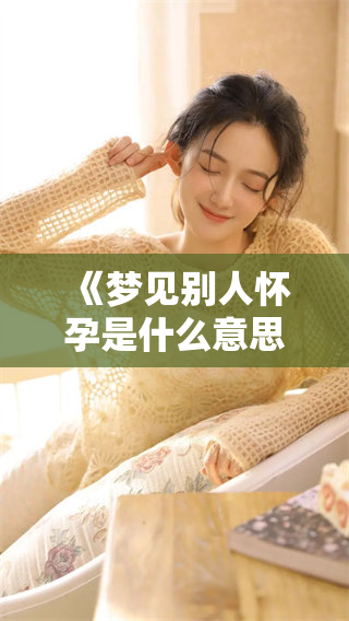 《梦见别人怀孕是什么意思？周公解梦为你详解其中的含义与启示》