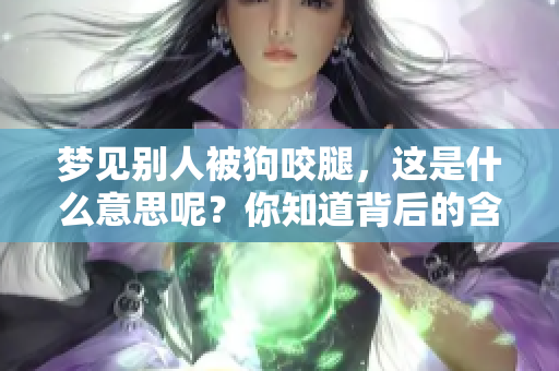 梦见别人被狗咬腿，这是什么意思呢？你知道背后的含义吗？