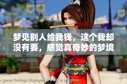 梦见别人给我钱，这个我却没有要，感觉真奇妙的梦境