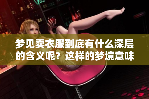 梦见卖衣服到底有什么深层的含义呢？这样的梦境意味着什么呢？