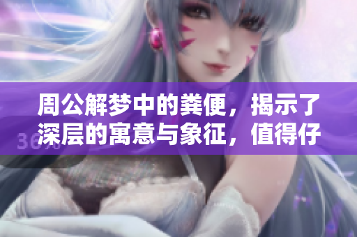 周公解梦中的粪便，揭示了深层的寓意与象征，值得仔细研究与探讨