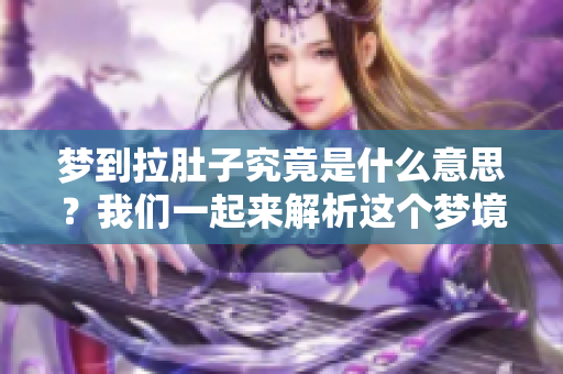 梦到拉肚子究竟是什么意思？我们一起来解析这个梦境的奥秘吧