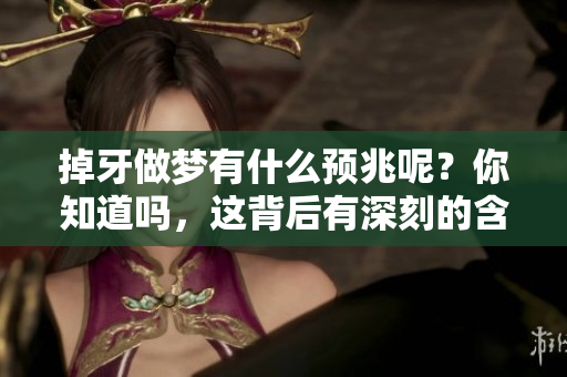 掉牙做梦有什么预兆呢？你知道吗，这背后有深刻的含义。