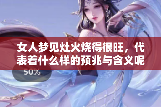 女人梦见灶火烧得很旺，代表着什么样的预兆与含义呢