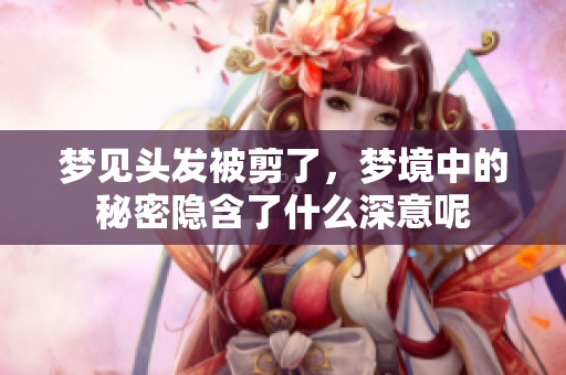 梦见头发被剪了，梦境中的秘密隐含了什么深意呢