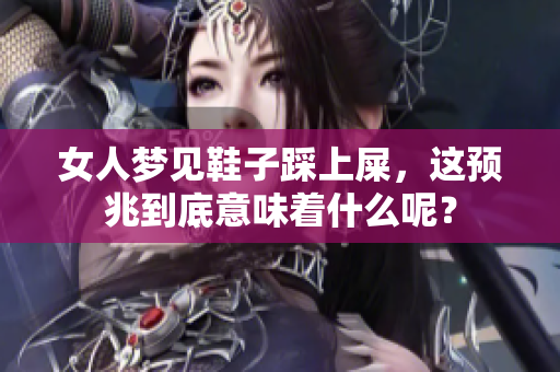 女人梦见鞋子踩上屎，这预兆到底意味着什么呢？