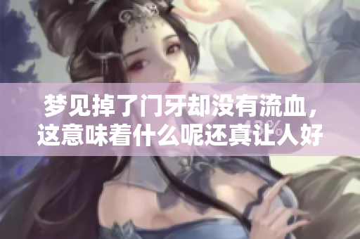 梦见掉了门牙却没有流血，这意味着什么呢还真让人好奇