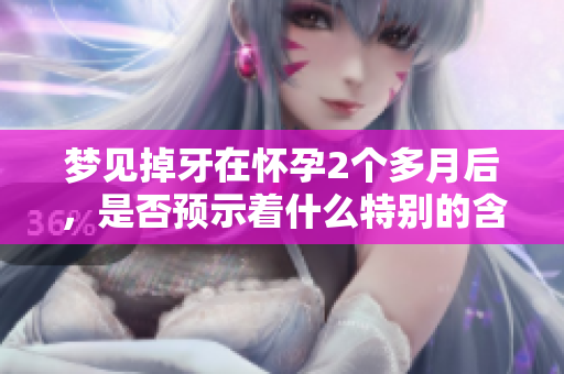 梦见掉牙在怀孕2个多月后，是否预示着什么特别的含义呢