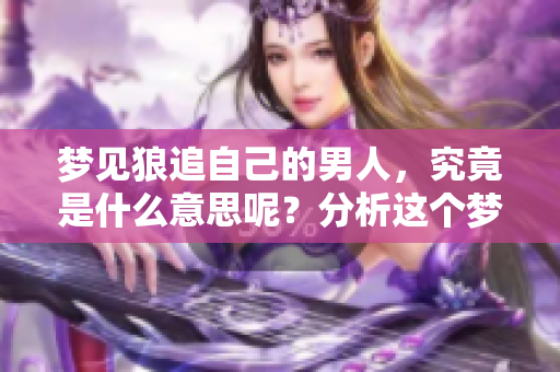 梦见狼追自己的男人，究竟是什么意思呢？分析这个梦境的深层含义。