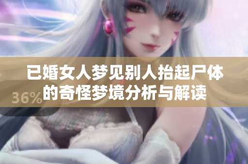 已婚女人梦见别人抬起尸体的奇怪梦境分析与解读