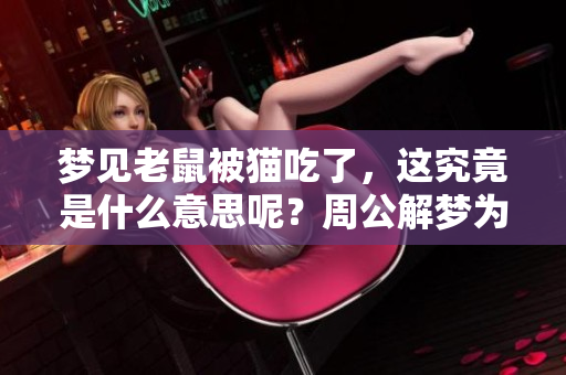 梦见老鼠被猫吃了，这究竟是什么意思呢？周公解梦为你解析一下。