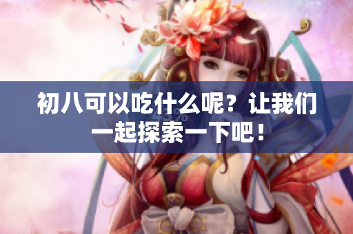 初八可以吃什么呢？让我们一起探索一下吧！