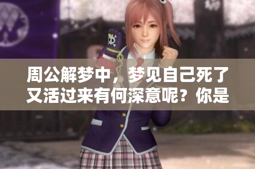 周公解梦中，梦见自己死了又活过来有何深意呢？你是否曾经历过这样的梦境？