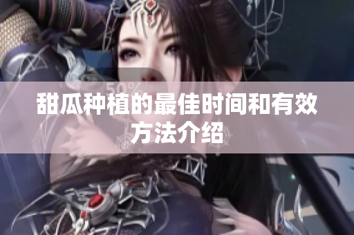 甜瓜种植的最佳时间和有效方法介绍