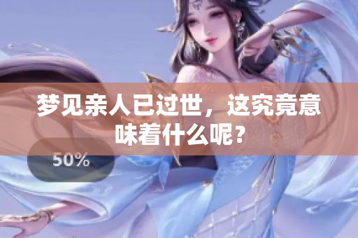 梦见亲人已过世，这究竟意味着什么呢？