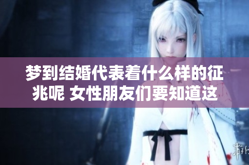 梦到结婚代表着什么样的征兆呢 女性朋友们要知道这些玄机