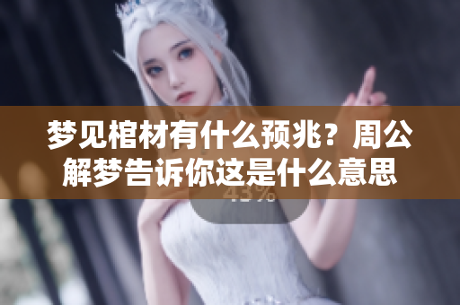 梦见棺材有什么预兆？周公解梦告诉你这是什么意思