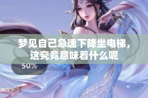 梦见自己急速下降坐电梯，这究竟意味着什么呢