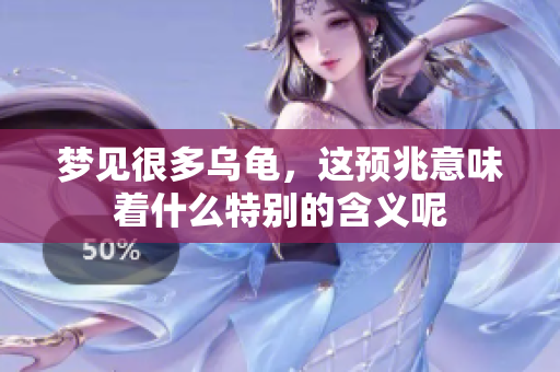 梦见很多乌龟，这预兆意味着什么特别的含义呢