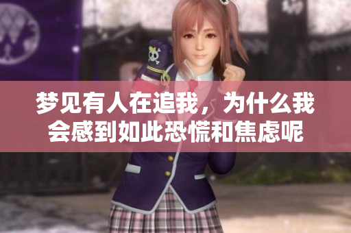 梦见有人在追我，为什么我会感到如此恐慌和焦虑呢