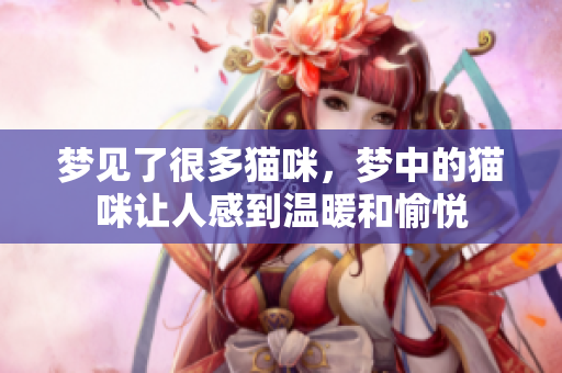 梦见了很多猫咪，梦中的猫咪让人感到温暖和愉悦