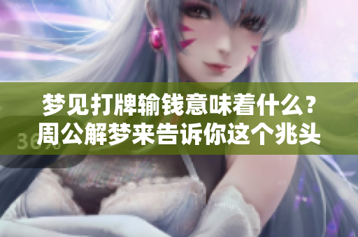 梦见打牌输钱意味着什么？周公解梦来告诉你这个兆头的解析。