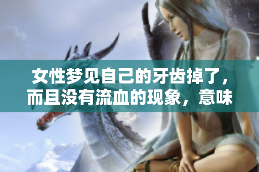 女性梦见自己的牙齿掉了，而且没有流血的现象，意味着什么呢