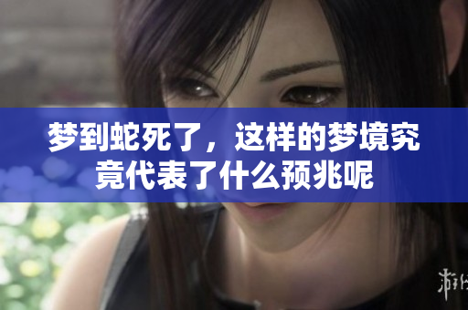 梦到蛇死了，这样的梦境究竟代表了什么预兆呢