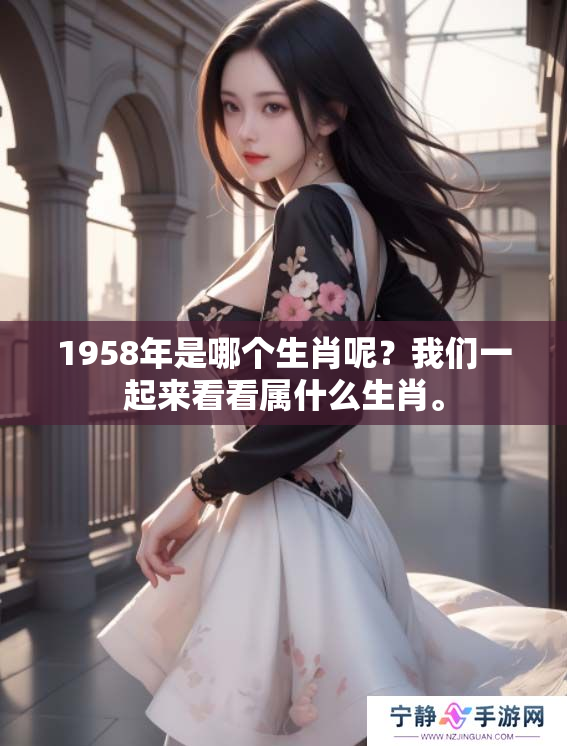 1958年是哪个生肖呢？我们一起来看看属什么生肖。
