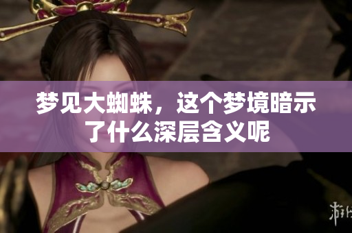 梦见大蜘蛛，这个梦境暗示了什么深层含义呢