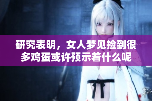 研究表明，女人梦见捡到很多鸡蛋或许预示着什么呢