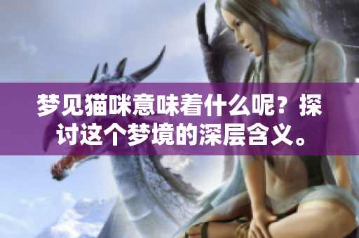 梦见猫咪意味着什么呢？探讨这个梦境的深层含义。
