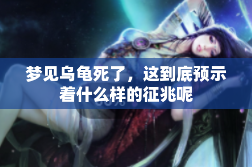 梦见乌龟死了，这到底预示着什么样的征兆呢