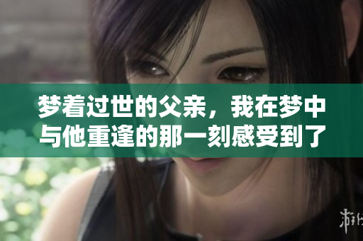 梦着过世的父亲，我在梦中与他重逢的那一刻感受到了温暖