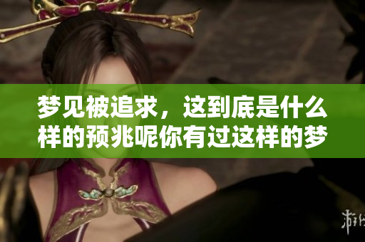 梦见被追求，这到底是什么样的预兆呢你有过这样的梦吗