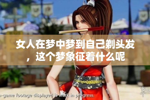女人在梦中梦到自己剃头发，这个梦象征着什么呢