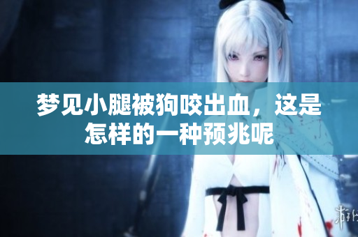 梦见小腿被狗咬出血，这是怎样的一种预兆呢