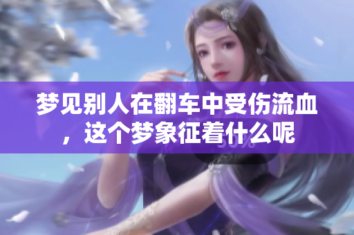 梦见别人在翻车中受伤流血，这个梦象征着什么呢
