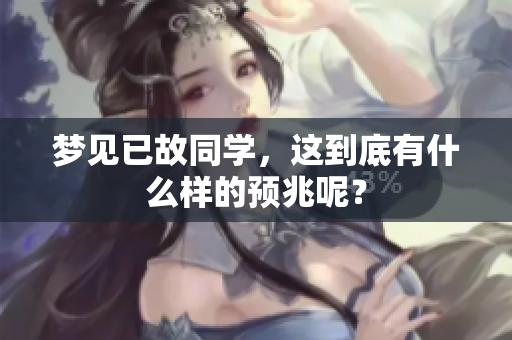 梦见已故同学，这到底有什么样的预兆呢？