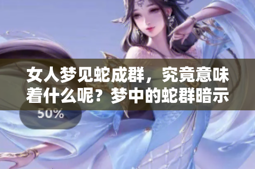 女人梦见蛇成群，究竟意味着什么呢？梦中的蛇群暗示了什么？