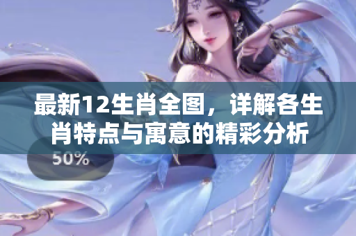 最新12生肖全图，详解各生肖特点与寓意的精彩分析