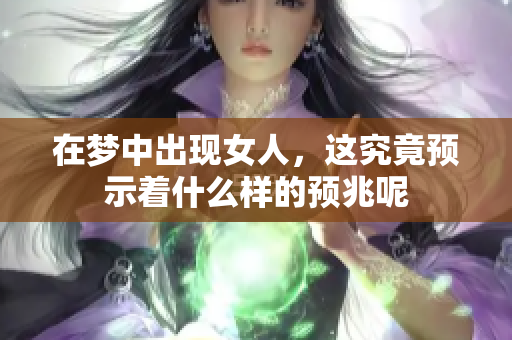 在梦中出现女人，这究竟预示着什么样的预兆呢