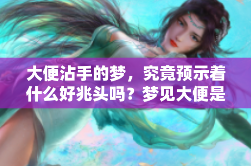大便沾手的梦，究竟预示着什么好兆头吗？梦见大便是否真的有好意呢？