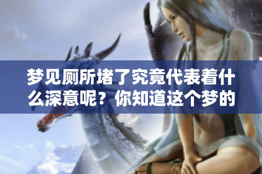 梦见厕所堵了究竟代表着什么深意呢？你知道这个梦的真实含义吗？