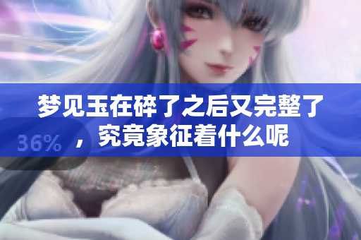 梦见玉在碎了之后又完整了，究竟象征着什么呢