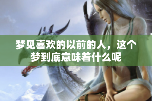 梦见喜欢的以前的人，这个梦到底意味着什么呢
