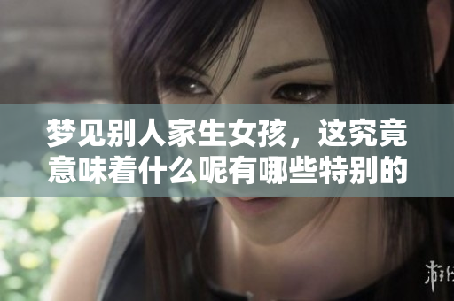 梦见别人家生女孩，这究竟意味着什么呢有哪些特别的含义吗